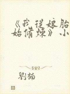 《我从娘胎就开始修炼》小说 《我从娘胎就开始修炼》小说