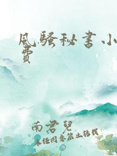 风骚秘书小说免费 风骚秘书小说免费