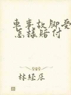 车事故脚受伤了 怎样赔付