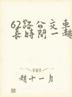 62路公交车多长时间一趟 62路公交车多长时间一趟