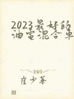 2023最好的油电混合车