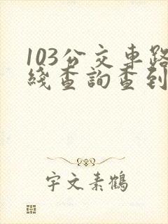 103公交车路线查询查到哪了