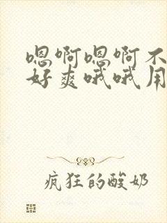 嗯啊嗯啊不要停好爽哦哦用力干我啊啊啊