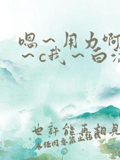 嗯～用力啊～嗯～c我～白洁