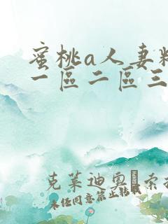 蜜桃a人妻精品一区二区三区 蜜桃a人妻精品一区二区三区