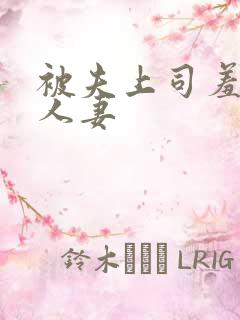 被夫上司羞辱的人妻