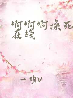 啊啊啊操死我了在线 啊啊啊操死我了在线