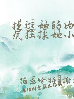 摸进她的内裤里疯狂揉她小说 摸进她的内裤里疯狂揉她小说