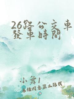 26路公交车的发车时间 26路公交车的发车时间