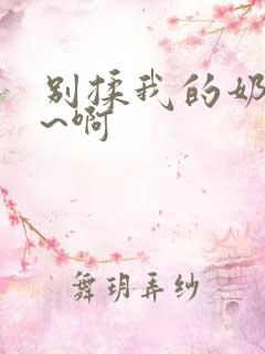 别揉我的奶头嗯~啊