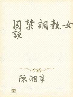 囚禁调教女奴小说