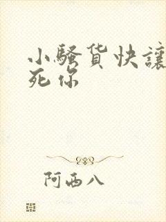 小骚货快让我操死你