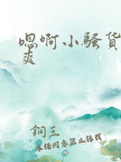 嗯啊小骚货爽不爽 嗯啊小骚货爽不爽