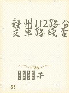 赣州112路公交车路线查询和时间表