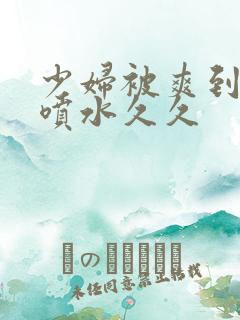 少妇被爽到高潮喷水久久