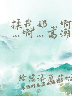 揉我奶…啊…嗯…啊…高潮了