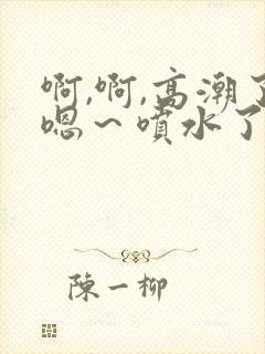 啊,啊,高潮了嗯～喷水了口述