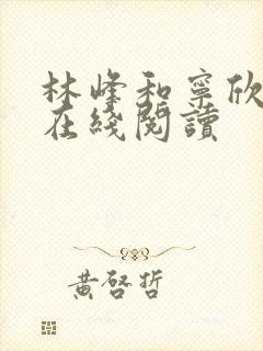 林峰和宁欣小说在线阅读 林峰和宁欣小说在线阅读