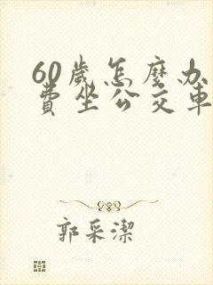 60岁怎么办免费坐公交车