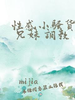 性感小骚货小说 兄妹 调教