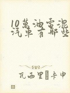 10万油电混动汽车有哪些