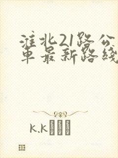淮北21路公交车最新路线和时间