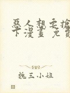 恶人想要抢救一下漫画 免费下拉式