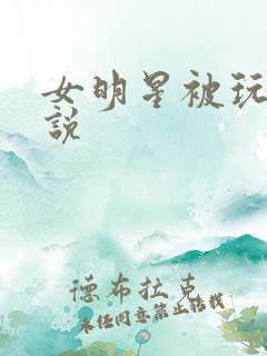女明星被玩弄小说