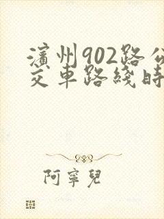 滨州902路公交车路线时间表最新