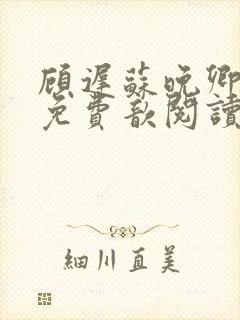 顾迟苏晚卿小说免费歆阅读无弹窗