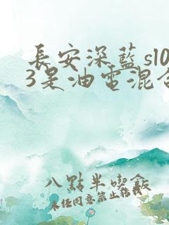 长安深蓝sl03是油电混合吗