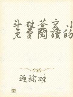 斗破苍穹 小说免费阅读的app