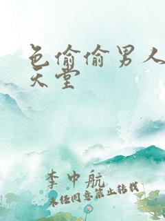 色偷偷男人av天堂 色偷偷男人av天堂