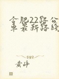 合肥22路公交车最新路线和时间 合肥22路公交车最新路线和时间