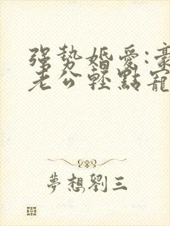 强势婚爱:豪门老公轻点宠