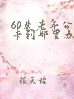 60岁老年公交卡到哪里办