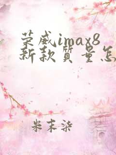 荣威imax8新款质量怎么样