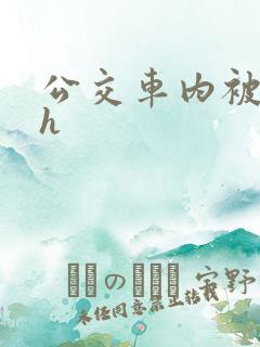 公交车内被强高h