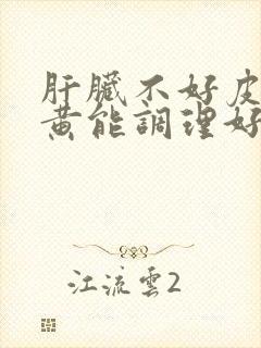 肝脏不好皮肤发黄能调理好吗