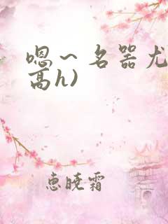 嗯～名器尤物(高h)