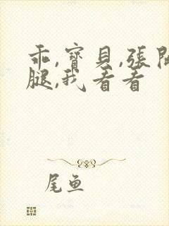 乖,宝贝,张开腿,我看看 乖,宝贝,张开腿,我看看