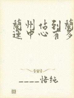 兰州站到兰州客运中心有多远