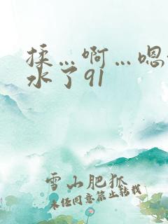 揉…啊…嗯~出水了91