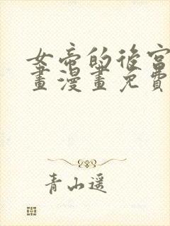 女帝的后宫六漫画漫画免费下拉式