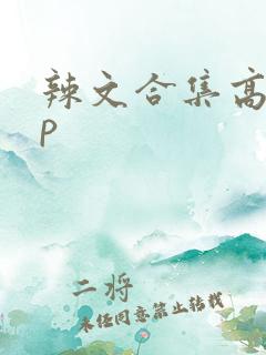辣文合集高hnp 辣文合集高hnp