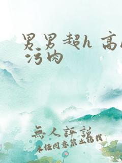 男男超h 高h 污肉