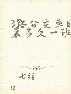 3路公交车时间表多久一班 3路公交车时间表多久一班