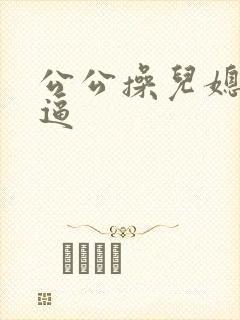 公公操儿媳妇浪逼
