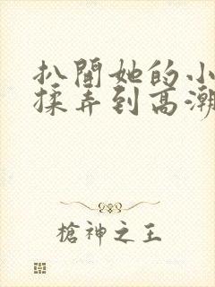 扒开她的小内裤揉弄到高潮视频
