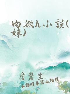 肉欲h小说(兄妹)